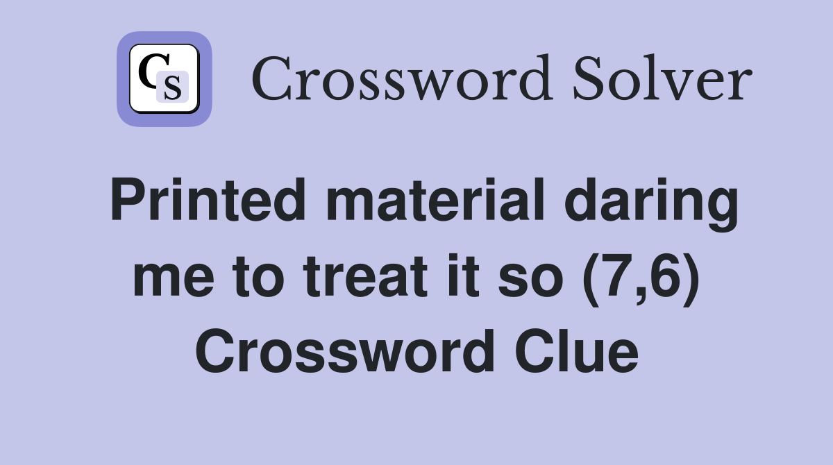 Printed material daring me to treat it so (7,6) Crossword Clue